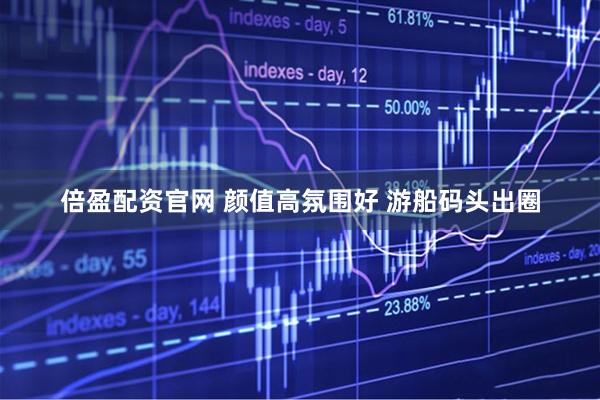 倍盈配资官网 颜值高氛围好 游船码头出圈