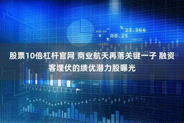 股票10倍杠杆官网 商业航天再落关键一子 融资客埋伏的绩优潜力股曝光